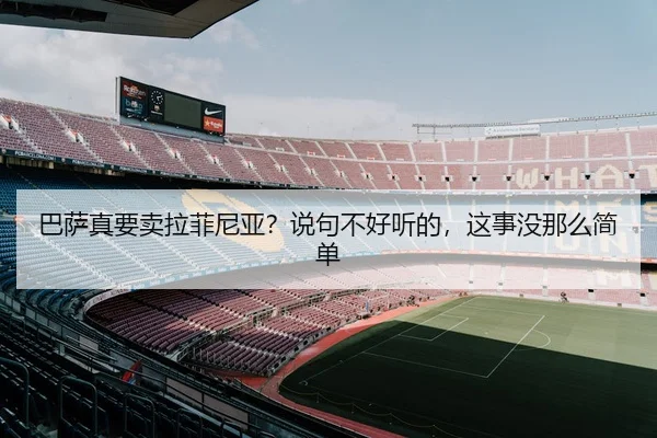 巴萨真要卖拉菲尼亚？说句不好听的，这事没那么简单