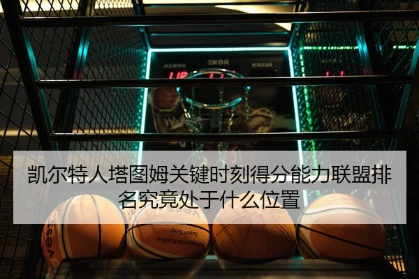 凯尔特人塔图姆关键时刻得分能力联盟排名究竟处于什么位置