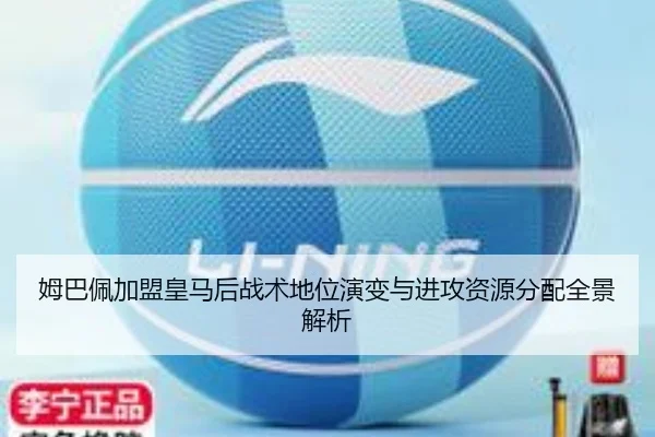 姆巴佩加盟皇马后战术地位演变与进攻资源分配全景解析