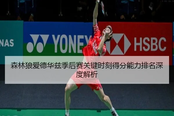 森林狼爱德华兹季后赛关键时刻得分能力排名深度解析