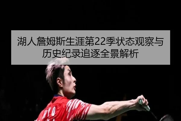 湖人詹姆斯生涯第22季状态观察与历史纪录追逐全景解析