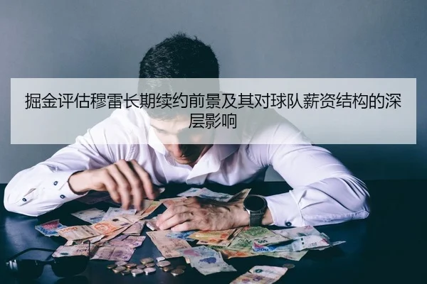 掘金评估穆雷长期续约前景及其对球队薪资结构的深层影响