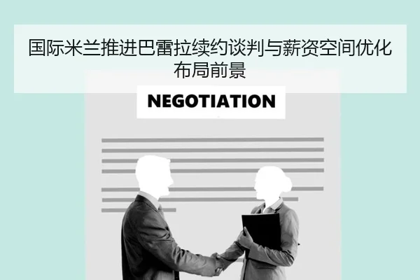国际米兰推进巴雷拉续约谈判与薪资空间优化布局前景