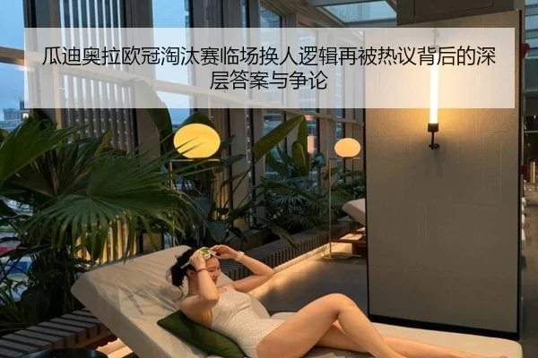 瓜迪奥拉欧冠淘汰赛临场换人逻辑再被热议背后的深层答案与争论