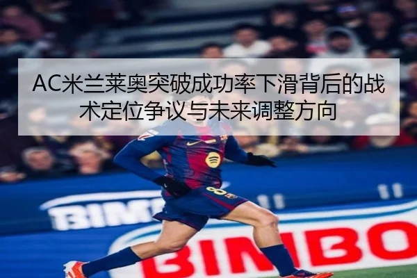 AC米兰莱奥突破成功率下滑背后的战术定位争议与未来调整方向