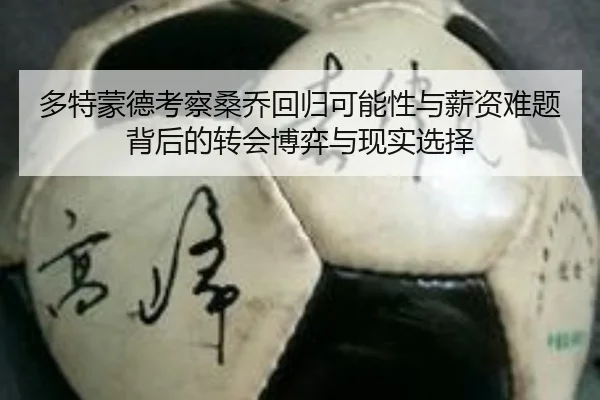多特蒙德考察桑乔回归可能性与薪资难题背后的转会博弈与现实选择